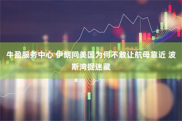 牛盈服务中心 伊朗问美国为何不敢让航母靠近 波斯湾捉迷藏