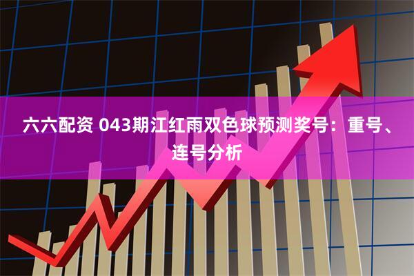 六六配资 043期江红雨双色球预测奖号：重号、连号分析