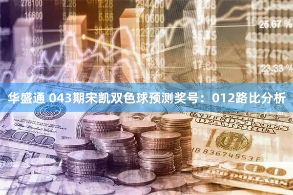 华盛通 043期宋凯双色球预测奖号：012路比分析