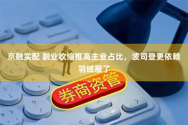 京融实配 副业收缩推高主业占比，波司登更依赖羽绒服了