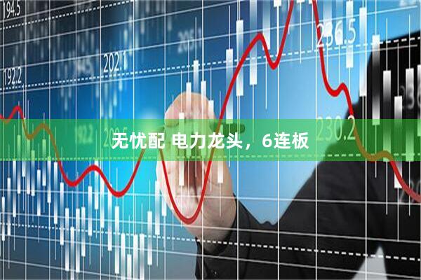 无忧配 电力龙头，6连板